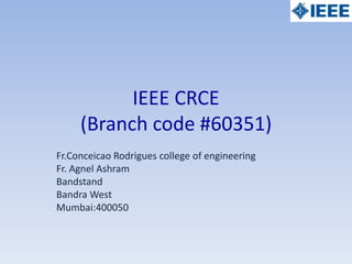 IEEE CRCE
(Branch code #60351)
Fr.Conceicao Rodrigues college of engineering
Fr. Agnel Ashram
Bandstand
Bandra West
Mumbai:400050
 