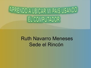 Ruth Navarro Meneses Sede el Rincón 