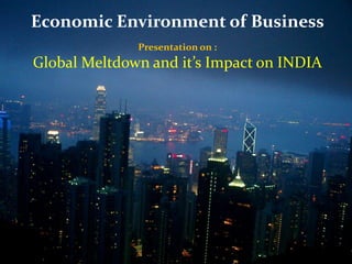 Economic Environment of Business Presentation on : Global Meltdown and it’s Impact on INDIA Economic Environment of Business Presentatation on : Global Meltdown and  it’s Impact on INDIA 