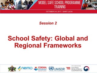 Session 2
School Safety: Global and
Regional Frameworks
1
 