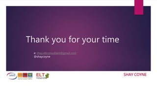 Thank you for your time
SHAY COYNE
e: shay.eltconsultant@gmail.com
@shaycoyne
SHAY COYNE
 