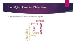 Identifying Parental Objectives
 Why do parents want their children to learn English?
 