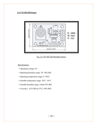 ~ 18 ~
2.1.2 SY-HS-220 Sensor
Fig. 2.2: SY-HS-220 Humidity Sensor
Specifications:
• Operating voltage: 5V.
• Operating humidity range: 30 - 90% RH.
• Operating temperature range: 0 - 60°C.
• Storable temperature range: 30°C - 85°C
• Storable humidity range: within 95% RH.
• Accuracy: 5% RH (at 25°C, 60% RH).
 
