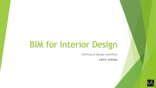 BIM for Interior Design
Shifting of Design workflow
JEFF HONG
 