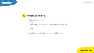 Модульность
Используйте IIFE10
;(function() {
...
var app = angular.module('myApp');
...
})();
console.log(app) // not defined
 