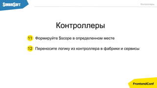 Переносите логику из контроллера в фабрики и сервисы12
Контроллеры
Формируйте $scope в определенном месте11
Контроллеры
 