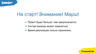 На старт! Внимание! Марш!
Проект будет больше, чем предполагается
Состав команды может поменяться
Время реализации сильно ограничено
 