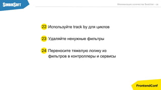 Используйте track by для циклов22
Минимизация количества $watcher - ов
Переносите тяжелую логику из
фильтров в контроллеры и сервисы
24
Удаляйте ненужные фильтры23
 