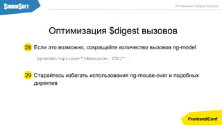 Если это возможно, сокращайте количество вызовов ng-model
ng-model-options=”{debounce: 250}”
Старайтесь избегать использования ng-mouse-over и подобных
директив
29
28
Оптимизация $digest вызовов
Оптимизация $digest вызовов
 