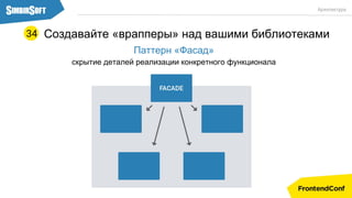 Паттерн «Фасад»
скрытие деталей реализации конкретного функционала
Архитектура
Создавайте «врапперы» над вашими библиотеками34
 