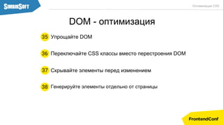 Переключайте CSS классы вместо перестроения DOM
Скрывайте элементы перед изменением37
36
Оптимизация CSS
Упрощайте DOM35
DOM - оптимизация
Генерируйте элементы отдельно от страницы38
 