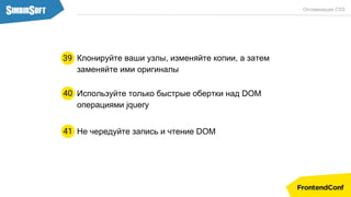 Оптимизация CSS
Клонируйте ваши узлы, изменяйте копии, а затем
заменяйте ими оригиналы
Используйте только быстрые обертки над DOM
операциями jquery
40
39
Не чередуйте запись и чтение DOM41
 