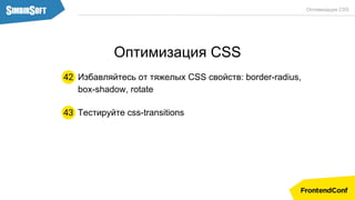 Тестируйте css-transitions43
Оптимизация CSS
Избавляйтесь от тяжелых CSS свойств: border-radius,
box-shadow, rotate
42
Оптимизация CSS
 
