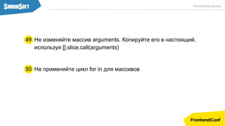 Не изменяйте массив arguments. Копируйте его в настоящий,
используя [].slice.call(arguments)
49
Получение данных
Не применяйте цикл for in для массивов50
 