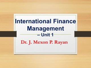 International Finance
Management
– Unit 1
Dr. J. Mexon P. Rayan
 
