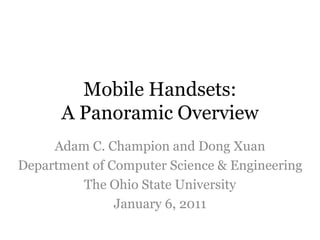 Mobile Handsets:
A Panoramic Overview
Adam C. Champion and Dong Xuan
Department of Computer Science & Engineering
The Ohio State University
January 6, 2011
 