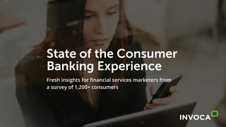 State of the Consumer
Banking Experience
Fresh insights for financial services marketers from
a survey of 1,200+ consumers
 