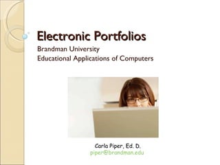 Electronic Portfolios Brandman University Educational Applications of Computers Carla Piper, Ed. D. [email_address]   