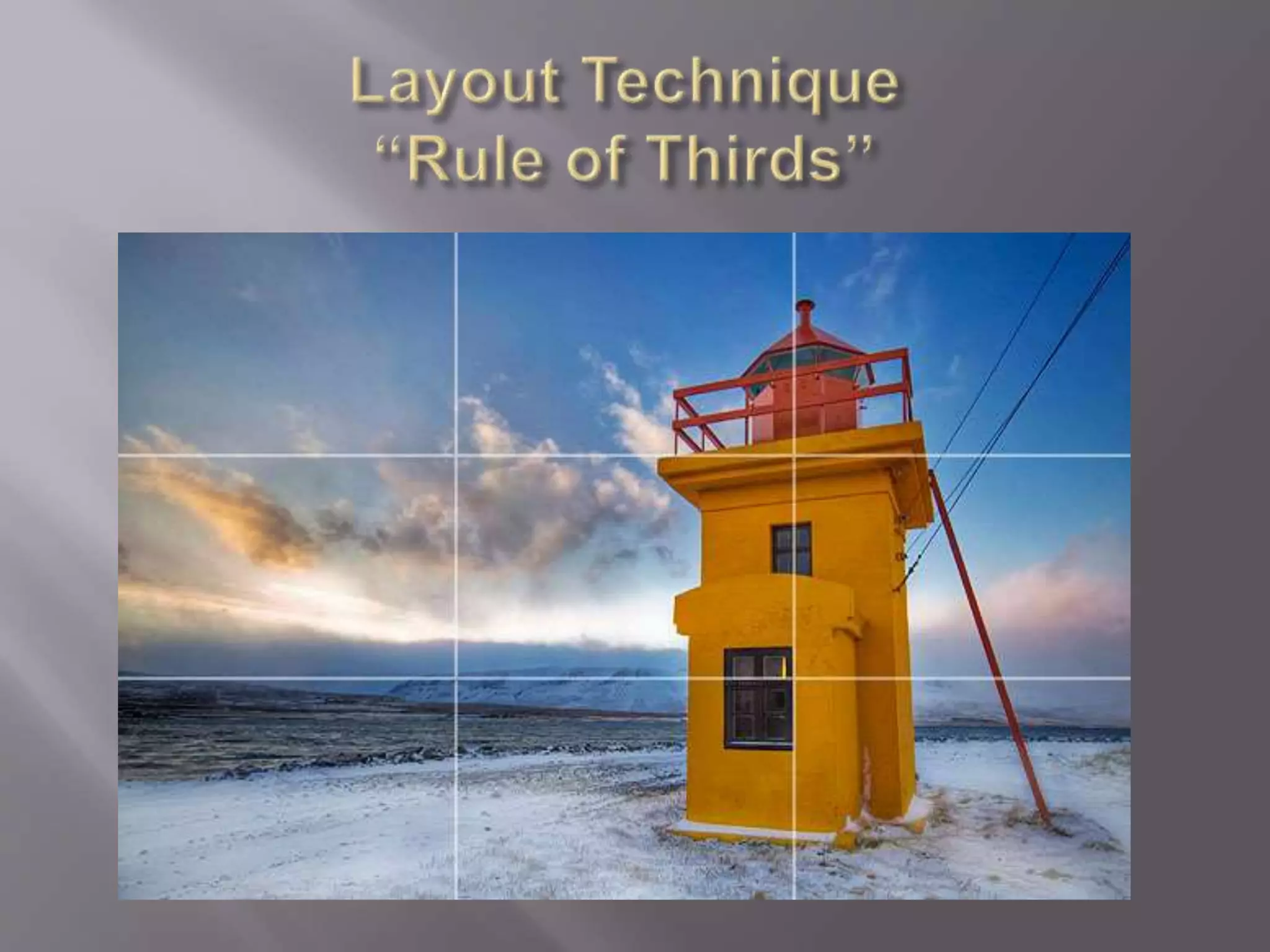 Places important detail along the third
lines/intersections of the frame
• Helps break up the frame
• Avoids using the center
• Uses the “Golden Rule” layout to provide better balance
• Align the horizon properly across one of the horizontal 1/3
lines
 