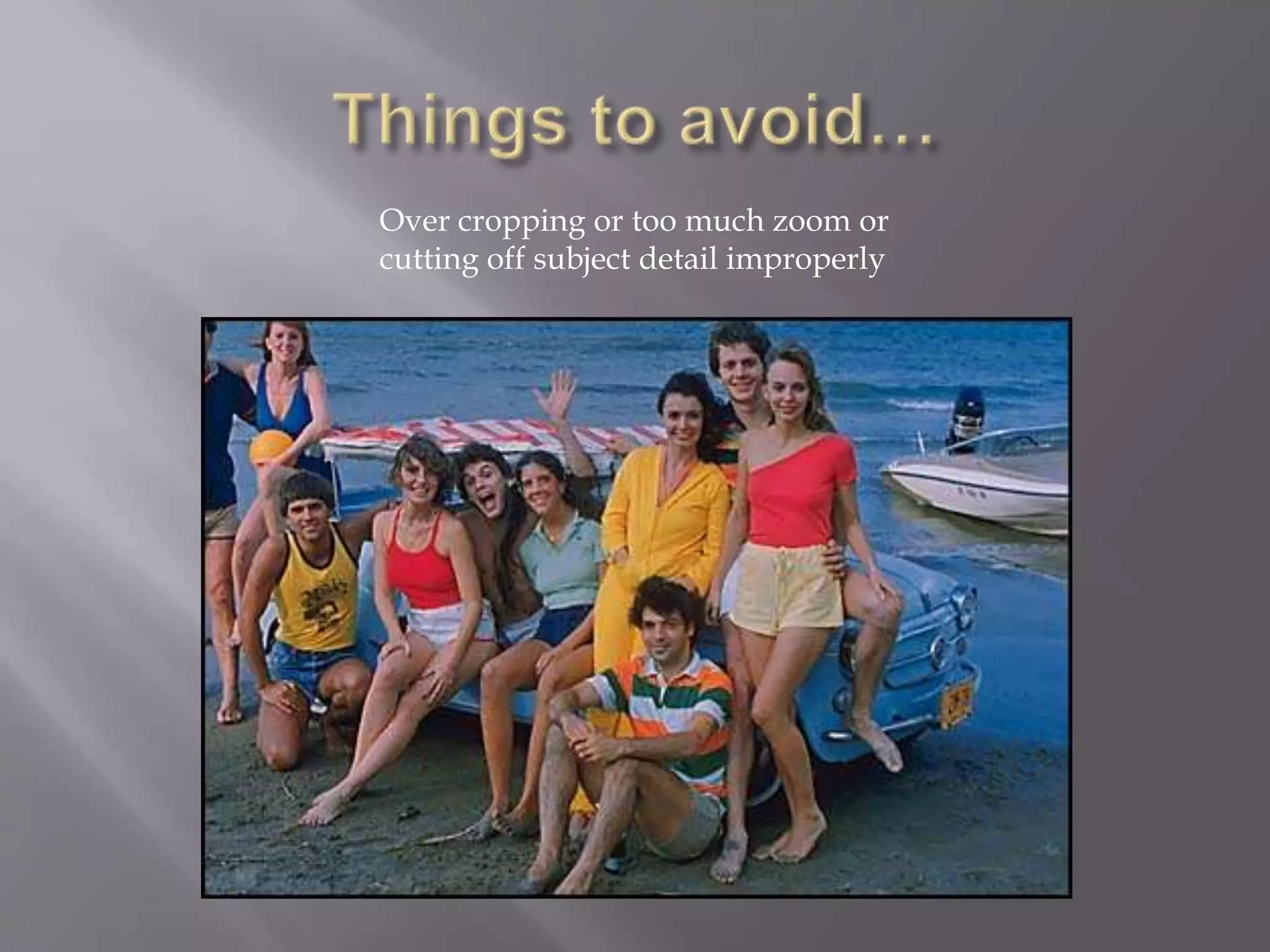 Over cropping or too much zoom or
cutting off subject detail improperly
 