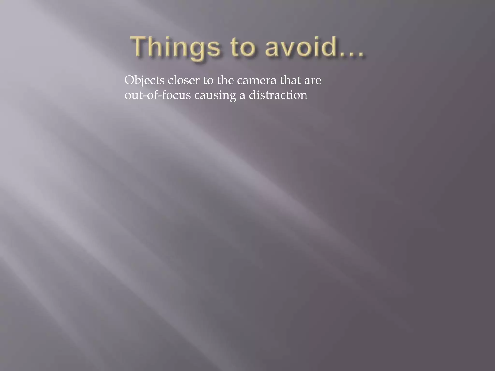 Objects closer to the camera that are
out-of-focus causing a distraction
 