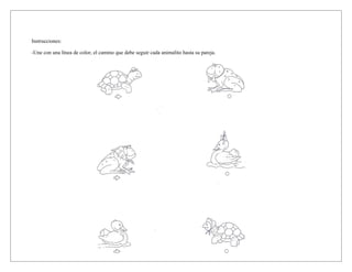 Instrucciones:

-Une con una línea de color, el camino que debe seguir cada animalito hasta su pareja.
 