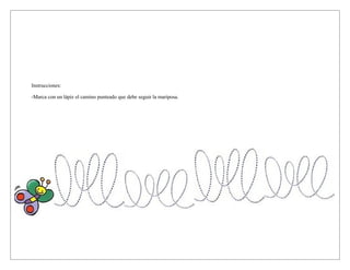 Instrucciones:

-Marca con un lápiz el camino punteado que debe seguir la mariposa.
 