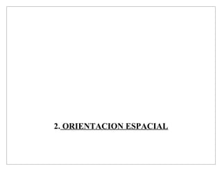 2. ORIENTACION ESPACIAL
 