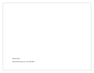 Instrucciones:

-pinta el perro que esta cerca del árbol
 