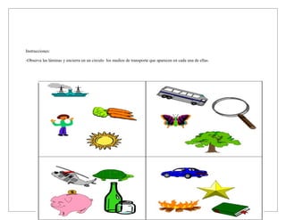 Instrucciones:

-Observa las láminas y encierra en un circulo los medios de transporte que aparecen en cada una de ellas.
 