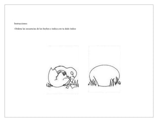 Instrucciones:

-Ordena las secuencias de los hechos e indica con tu dedo índice
 