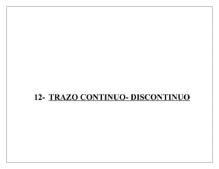 12- TRAZO CONTINUO- DISCONTINUO
 