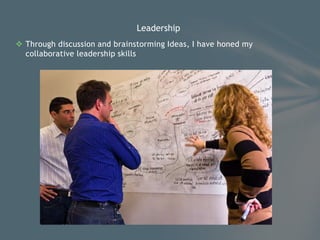  Through discussion and brainstorming Ideas, I have honed my
collaborative leadership skills
Leadership
 
