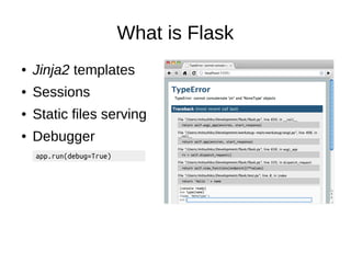 What is Flask
● Jinja2 templates
● Sessions
● Static files serving
● Debugger
app.run(debug=True)
 
