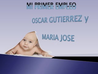MI PRIMER EMPLEO OSCAR GUTIERREZ y  MARIA JOSE 