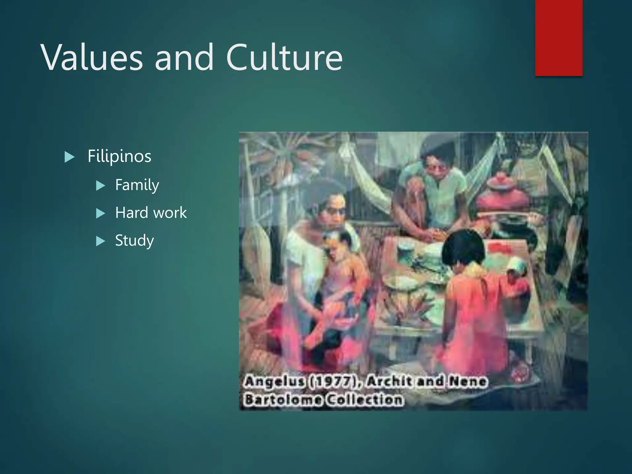 Values and Culture
 Filipinos
 Family
 Hard work
 Study
 
