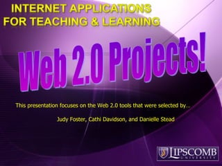 This presentation focuses on the Web 2.0 tools that were selected by… Judy Foster, Cathi Davidson, and Danielle Stead 