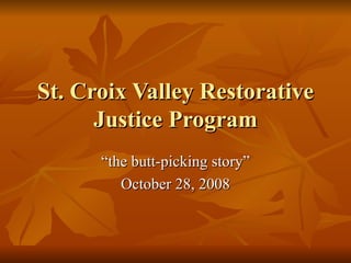 St. Croix Valley Restorative Justice Program “ the butt-picking story” October 28, 2008 