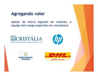Agregando valor
Apesar da marca logtools ser recente, a
equipe tem longo expertise em consultoria
 