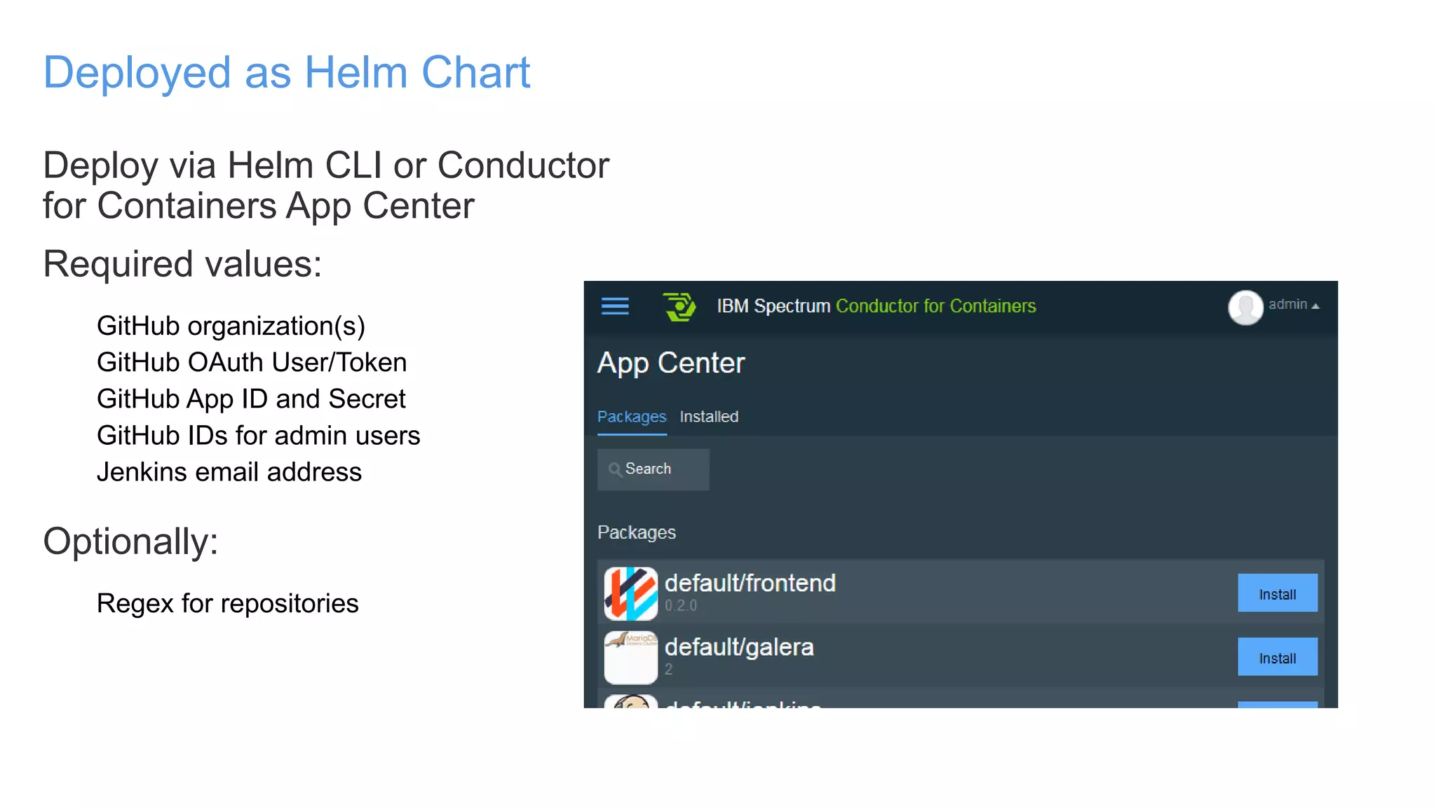 Deploy via Helm CLI or Conductor
for Containers App Center
Required values:
GitHub organization(s)
GitHub OAuth User/Token
GitHub App ID and Secret
GitHub IDs for admin users
Jenkins email address
Optionally:
Regex for repositories
Deployed as Helm Chart
 