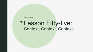 z
Lesson Fifty-five:
Context, Context, Context
2 Corinthians
 