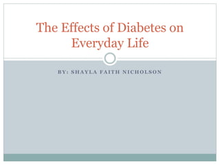 B Y : S H A Y L A F A I T H N I C H O L S O N
The Effects of Diabetes on
Everyday Life
 
