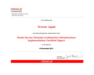 has demonstrated the requirements to be
This certifies that
on the date of
14 November 2011
Oracle Service Oriented Architecture Infrastructure
Implementation Certified Expert
Sivaram Appali
 