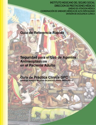 Guía de Referencia Rápida
Seguridad para el Uso de Agentes
Antineoplásicos
en el Paciente Adulto
Guía de Práctica Clínica GPC
Catálogo maestro de guías de práctica clínica: IMSS-552-12
 