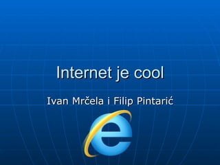 Internet je cool
Ivan Mrčela i Filip Pintarić
 