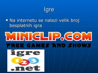 Igre
Na internetu se nalazi velik broj
besplatnih igra