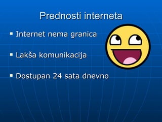 Prednosti interneta
Internet nema granica
Lakša komunikacija
Dostupan 24 sata dnevno