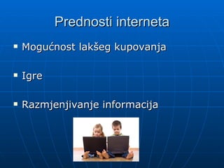 Prednosti interneta
Mogućnost lakšeg kupovanja
Igre
Razmjenjivanje informacija