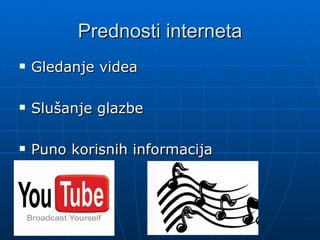 Prednosti interneta
Gledanje videa
Slušanje glazbe
Puno korisnih informacija