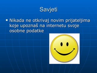 Savjeti
Nikada ne otkrivaj novim prijateljima
koje upoznaš na internetu svoje
osobne podatke